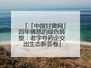 「中国甘肃网」百年佛慈的绿色转型：老字号药企交出生态新答卷